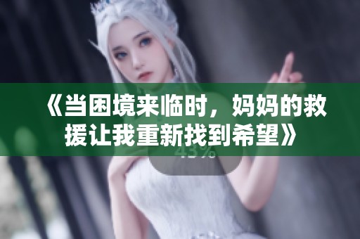 《当困境来临时，妈妈的救援让我重新找到希望》