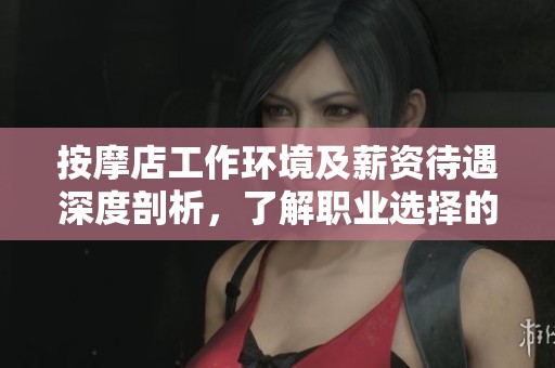 按摩店工作环境及薪资待遇深度剖析，了解职业选择的真实情况