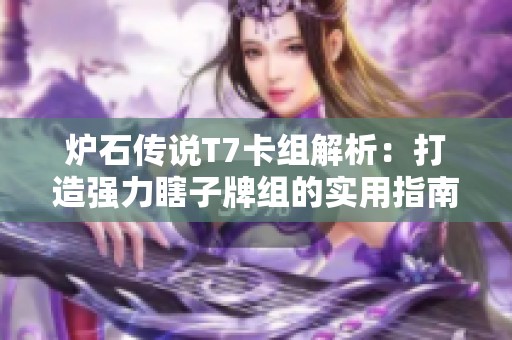 炉石传说T7卡组解析：打造强力瞎子牌组的实用指南