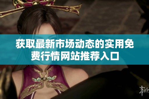 获取最新市场动态的实用免费行情网站推荐入口