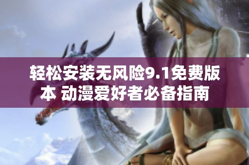 轻松安装无风险9.1免费版本 动漫爱好者必备指南