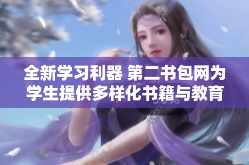 全新学习利器 第二书包网为学生提供多样化书籍与教育资源