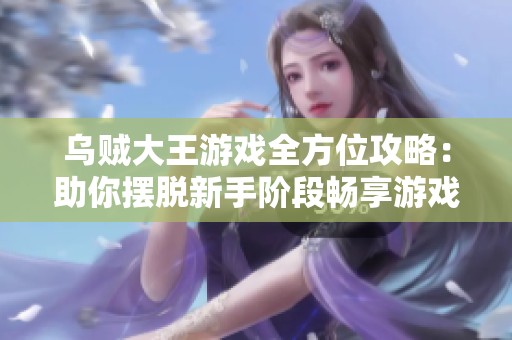 乌贼大王游戏全方位攻略：助你摆脱新手阶段畅享游戏乐趣