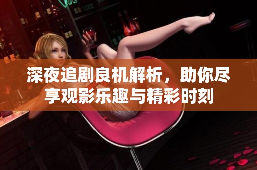 深夜追剧良机解析，助你尽享观影乐趣与精彩时刻