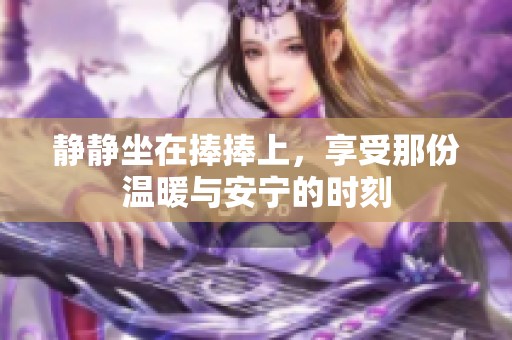 静静坐在捧捧上，享受那份温暖与安宁的时刻