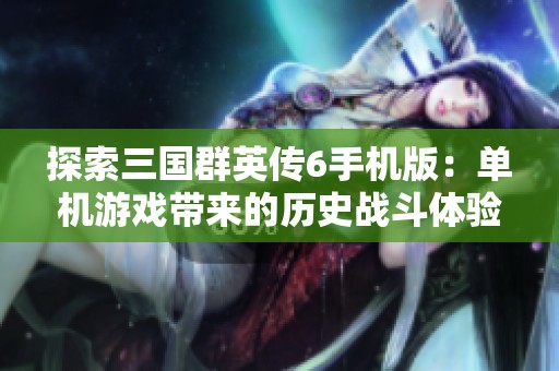 探索三国群英传6手机版：单机游戏带来的历史战斗体验