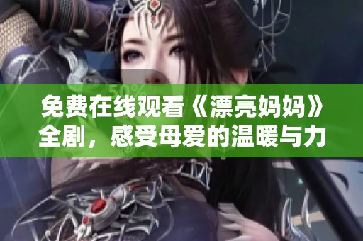 免费在线观看《漂亮妈妈》全剧，感受母爱的温暖与力量