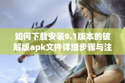 如何下载安装9.1版本的破解版apk文件详细步骤与注意事项