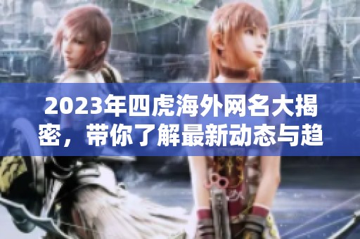 2023年四虎海外网名大揭密，带你了解最新动态与趋势