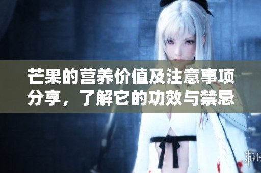 芒果的营养价值及注意事项分享，了解它的功效与禁忌