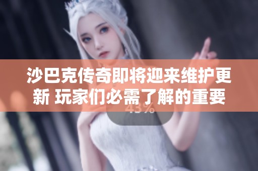 沙巴克传奇即将迎来维护更新 玩家们必需了解的重要信息