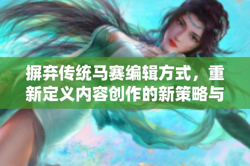 摒弃传统马赛编辑方式，重新定义内容创作的新策略与方法