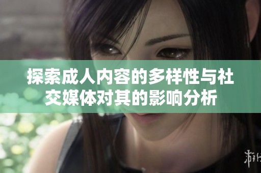 探索成人内容的多样性与社交媒体对其的影响分析