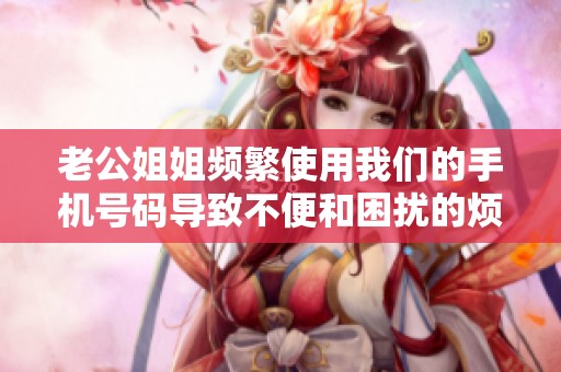 老公姐姐频繁使用我们的手机号码导致不便和困扰的烦恼