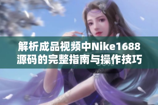 解析成品视频中Nike1688源码的完整指南与操作技巧分享