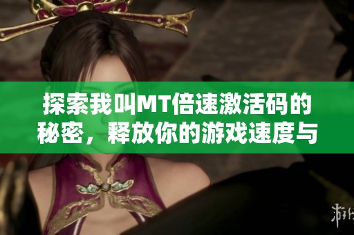 探索我叫MT倍速激活码的秘密，释放你的游戏速度与激情！