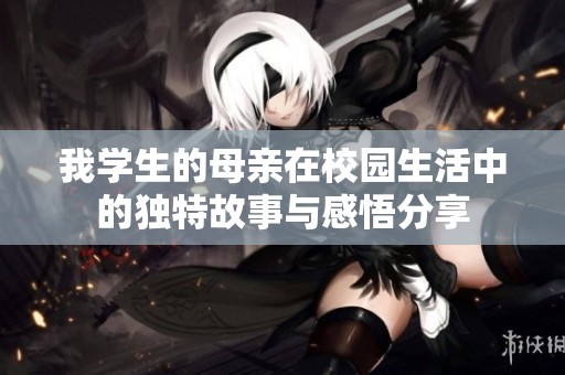 我学生的母亲在校园生活中的独特故事与感悟分享