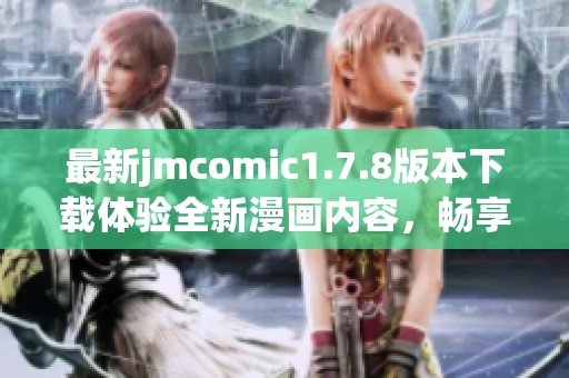 最新jmcomic1.7.8版本下载体验全新漫画内容，畅享精彩阅读时光！