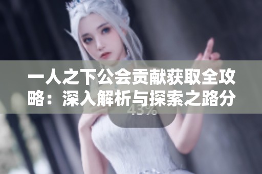 一人之下公会贡献获取全攻略：深入解析与探索之路分享