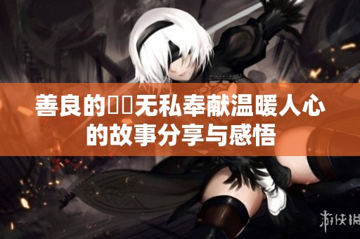 善良的妺妺无私奉献温暖人心的故事分享与感悟