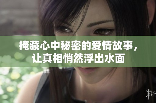掩藏心中秘密的爱情故事，让真相悄然浮出水面