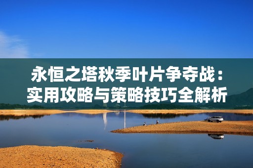 永恒之塔秋季叶片争夺战：实用攻略与策略技巧全解析