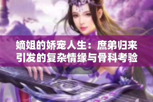 嫡姐的娇宠人生：庶弟归来引发的复杂情缘与骨科考验