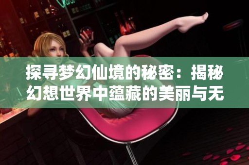 探寻梦幻仙境的秘密：揭秘幻想世界中蕴藏的美丽与无限可能
