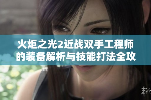 火炬之光2近战双手工程师的装备解析与技能打法全攻略