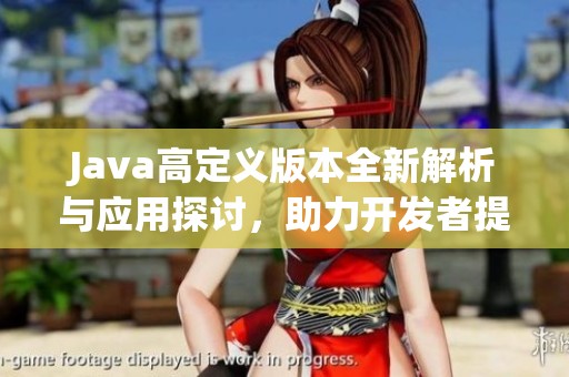 Java高定义版本全新解析与应用探讨，助力开发者提升技能水平
