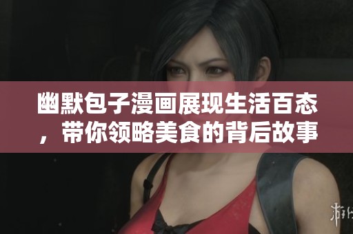 幽默包子漫画展现生活百态，带你领略美食的背后故事