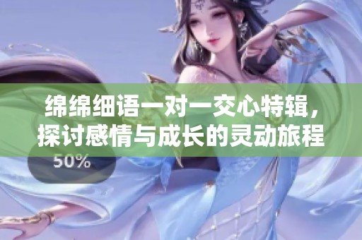 绵绵细语一对一交心特辑，探讨感情与成长的灵动旅程