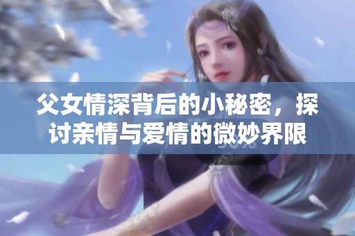 父女情深背后的小秘密，探讨亲情与爱情的微妙界限