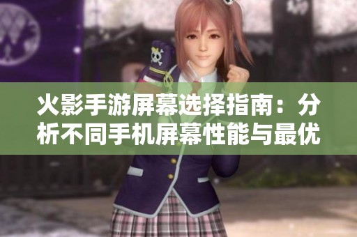 火影手游屏幕选择指南：分析不同手机屏幕性能与最优推荐
