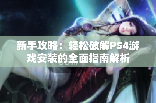 新手攻略：轻松破解PS4游戏安装的全面指南解析