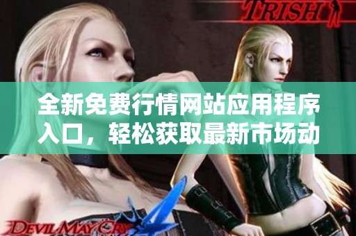 全新免费行情网站应用程序入口，轻松获取最新市场动态与资讯