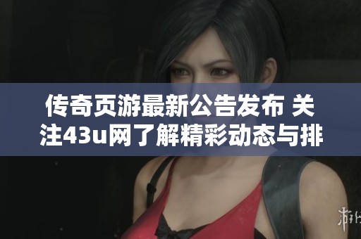 传奇页游最新公告发布 关注43u网了解精彩动态与排行榜信息