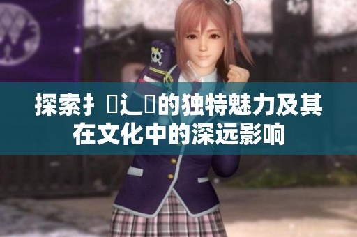 探索扌喿辶畐的独特魅力及其在文化中的深远影响