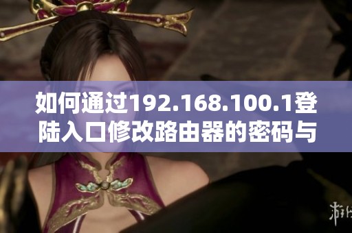 如何通过192.168.100.1登陆入口修改路由器的密码与设置技巧