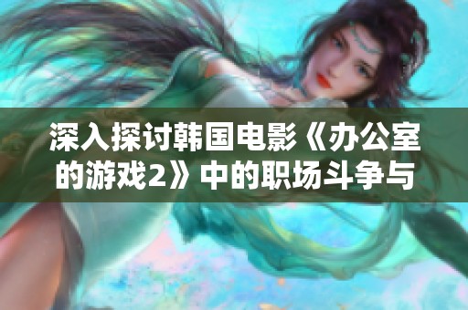 深入探讨韩国电影《办公室的游戏2》中的职场斗争与人性复杂性