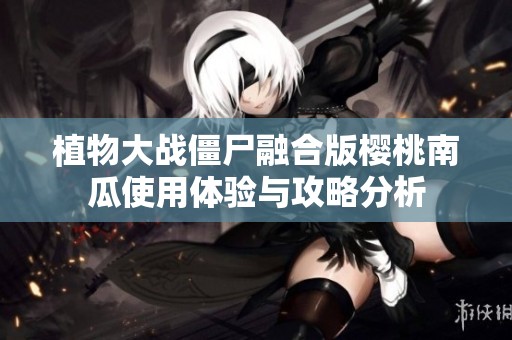 植物大战僵尸融合版樱桃南瓜使用体验与攻略分析