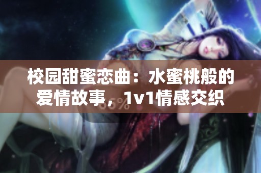 校园甜蜜恋曲：水蜜桃般的爱情故事，1v1情感交织