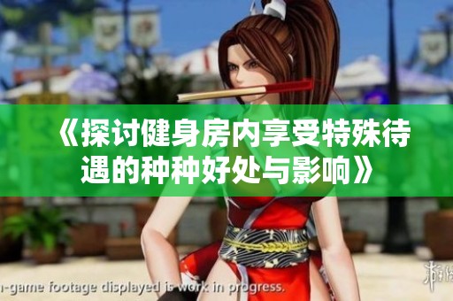 《探讨健身房内享受特殊待遇的种种好处与影响》