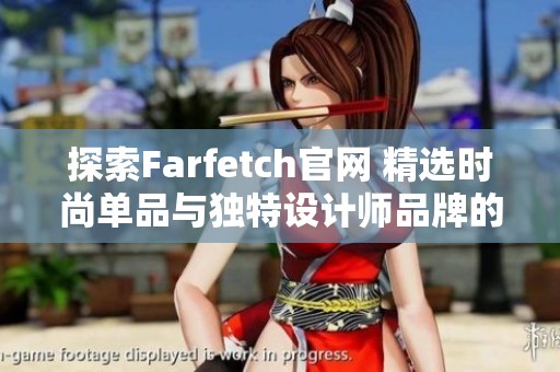 探索Farfetch官网 精选时尚单品与独特设计师品牌的购买体验