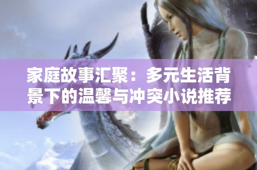 家庭故事汇聚：多元生活背景下的温馨与冲突小说推荐合集