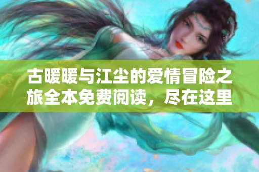 古暖暖与江尘的爱情冒险之旅全本免费阅读，尽在这里！
