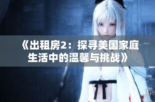 《出租房2：探寻美国家庭生活中的温馨与挑战》