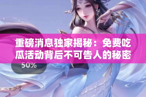 重磅消息独家揭秘：免费吃瓜活动背后不可告人的秘密大曝光