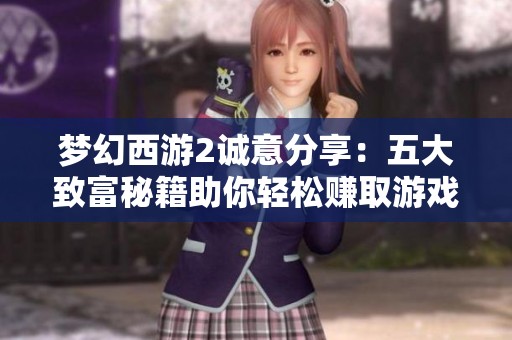 梦幻西游2诚意分享：五大致富秘籍助你轻松赚取游戏财富