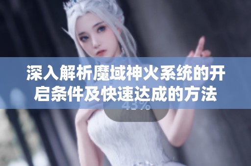 深入解析魔域神火系统的开启条件及快速达成的方法